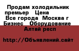 Продам холодильник премьер › Цена ­ 28 000 - Все города, Москва г. Бизнес » Оборудование   . Алтай респ.